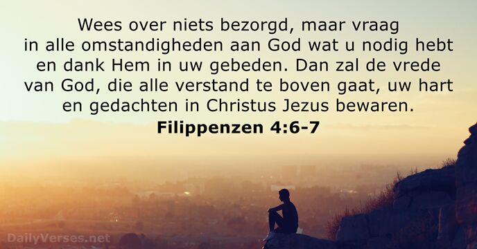 Wees over niets bezorgd, maar vraag in alle omstandigheden aan God wat… Filippenzen 4:6-7