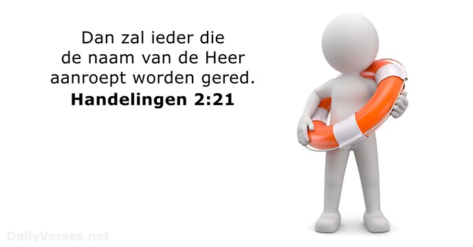 Dan zal ieder die de naam van de Heer aanroept worden gered. Handelingen 2:21