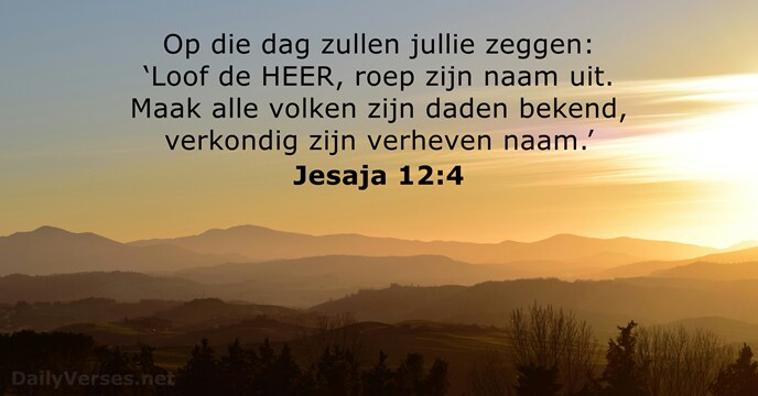 Op die dag zullen jullie zeggen: ‘Loof de HEER, roep zijn naam… Jesaja 12:4