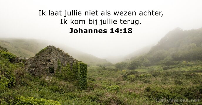 Ik laat jullie niet als wezen achter, Ik kom bij jullie terug. Johannes 14:18