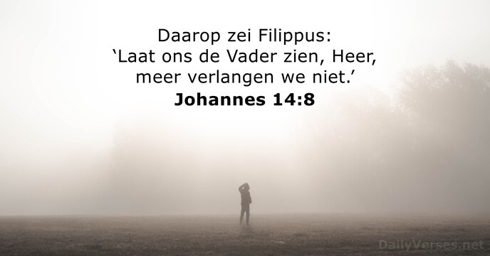 Daarop zei Filippus: ‘Laat ons de Vader zien, Heer, meer verlangen we niet.’ Johannes 14:8