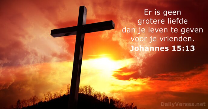 Er is geen grotere liefde dan je leven te geven voor je vrienden. Johannes 15:13