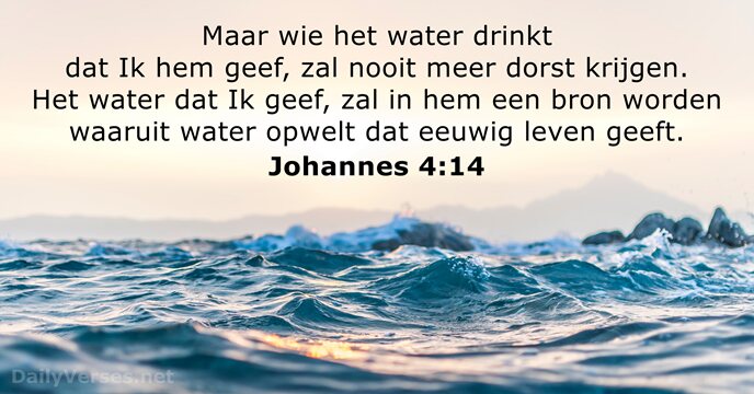 Maar wie het water drinkt dat Ik hem geef, zal nooit meer… Johannes 4:14