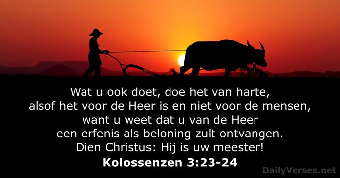 Wat u ook doet, doe het van harte, alsof het voor de… Kolossenzen 3:23-24