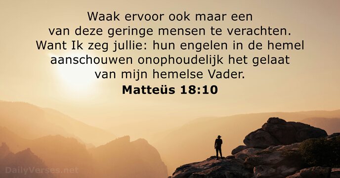 Waak ervoor ook maar een van deze geringe mensen te verachten. Want… Matteüs 18:10