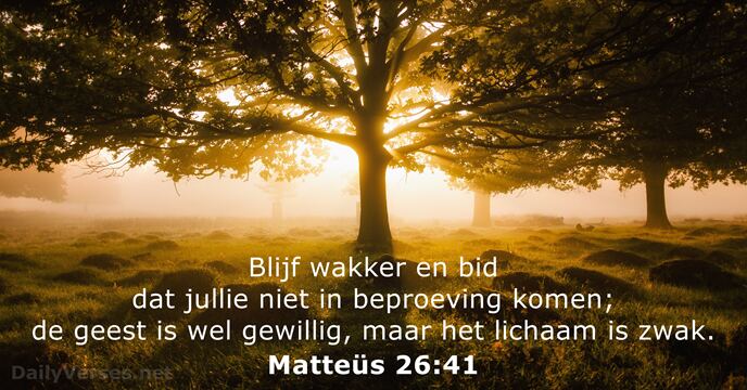 Blijf wakker en bid dat jullie niet in beproeving komen; de geest… Matteüs 26:41