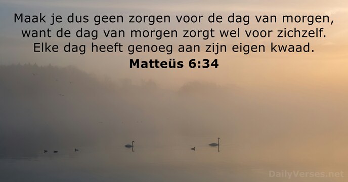 Maak je dus geen zorgen voor de dag van morgen, want de… Matteüs 6:34