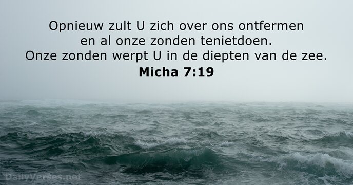 Opnieuw zult U zich over ons ontfermen en al onze zonden tenietdoen… Micha 7:19