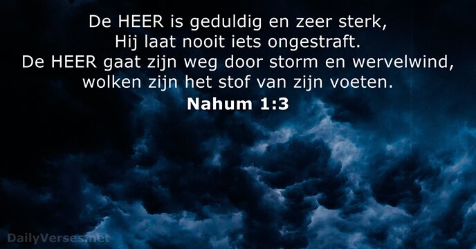 De HEER is geduldig en zeer sterk, Hij laat nooit iets ongestraft… Nahum 1:3