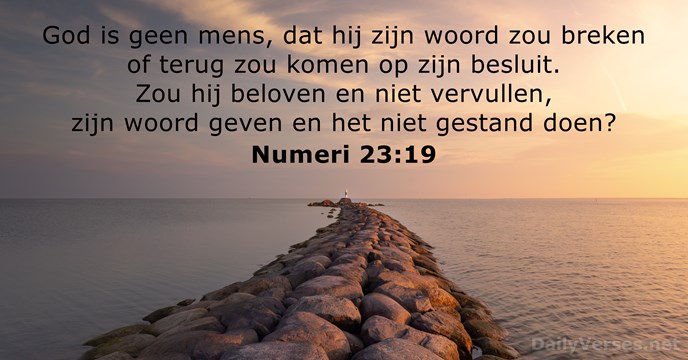 God is geen mens, dat Hij zijn woord zou breken of terug… Numeri 23:19