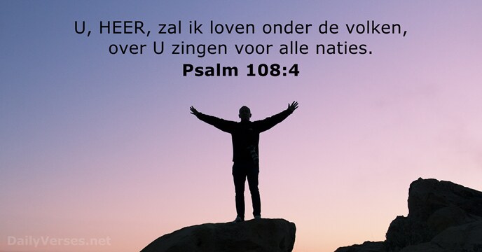 U, HEER, zal ik loven onder de volken, over U zingen voor alle naties. Psalm 108:4