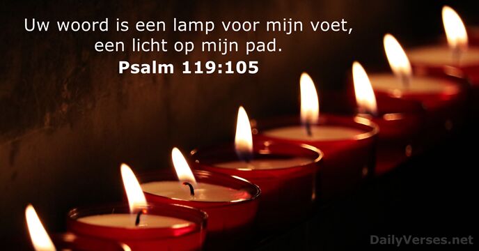 Uw woord is een lamp voor mijn voet, een licht op mijn pad. Psalm 119:105
