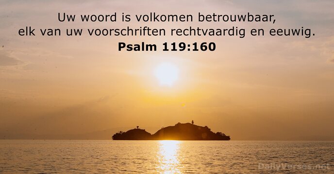 Uw woord is volkomen betrouwbaar, elk van uw voorschriften rechtvaardig en eeuwig. Psalm 119:160