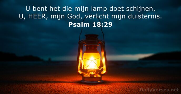 U bent het die mijn lamp doet schijnen, U, HEER, mijn God… Psalm 18:29