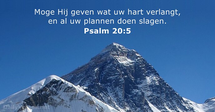 Moge Hij geven wat uw hart verlangt, en al uw plannen doen slagen. Psalm 20:5