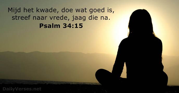 Mijd het kwade, doe wat goed is, streef naar vrede, jaag die na. Psalm 34:15