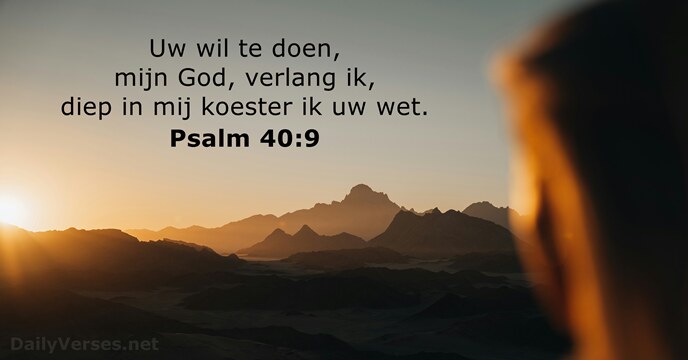 Uw wil te doen, mijn God, verlang ik, diep in mij koester… Psalm 40:9
