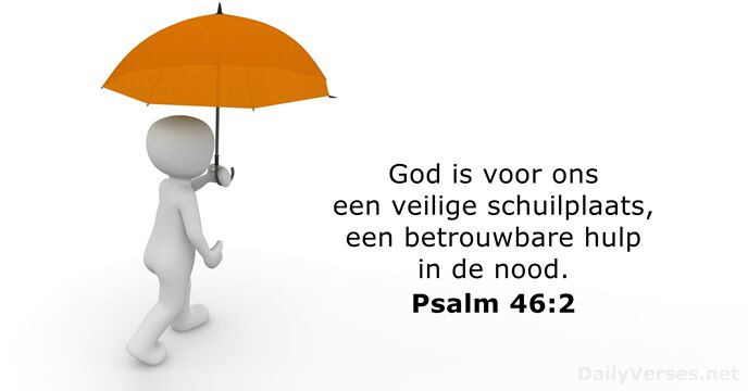 God is voor ons een veilige schuilplaats, een betrouwbare hulp in de nood. Psalm 46:2