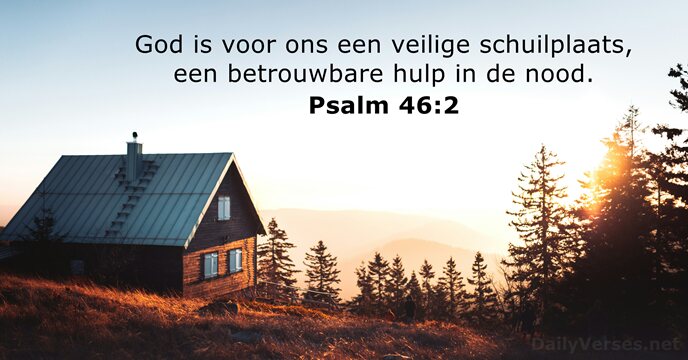 God is voor ons een veilige schuilplaats, een betrouwbare hulp in de nood. Psalm 46:2