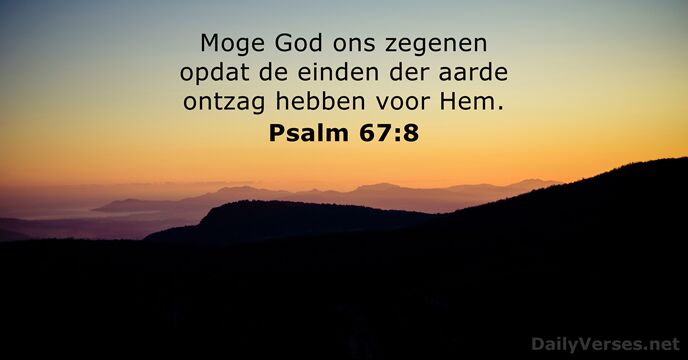 Moge God ons zegenen opdat de einden der aarde ontzag hebben voor Hem. Psalm 67:8