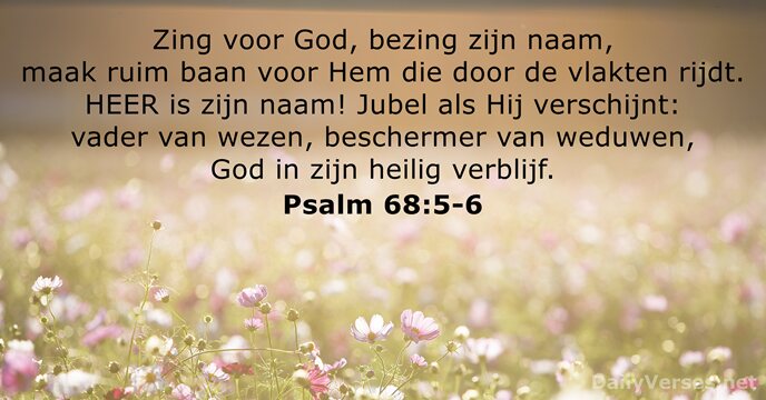 Zing voor God, bezing zijn naam, maak ruim baan voor Hem die… Psalm 68:5-6