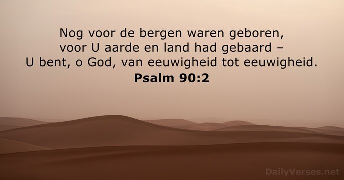 Nog voor de bergen waren geboren, voor U aarde en land had… Psalm 90:2