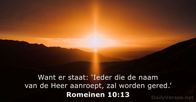 Want er staat: ‘Ieder die de naam van de Heer aanroept, zal worden gered.’ Romeinen 10:13