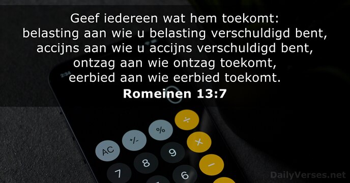Geef iedereen wat hem toekomt: belasting aan wie u belasting verschuldigd bent… Romeinen 13:7