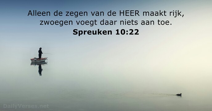 Alleen de zegen van de HEER maakt rijk, zwoegen voegt daar niets aan toe. Spreuken 10:22