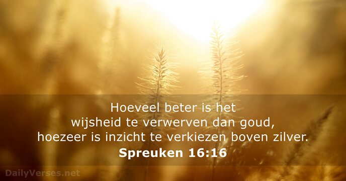 Hoeveel beter is het wijsheid te verwerven dan goud, hoezeer is inzicht… Spreuken 16:16