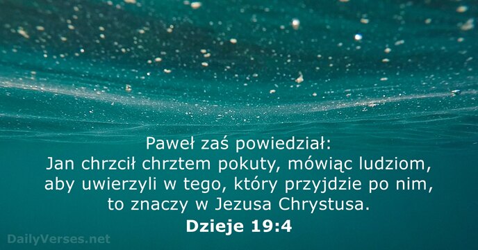Paweł zaś powiedział: Jan chrzcił chrztem pokuty, mówiąc ludziom, aby uwierzyli w… Dzieje 19:4