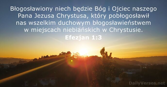 Błogosławiony niech będzie Bóg i Ojciec naszego Pana Jezusa Chrystusa, który pobłogosławił… Efezjan 1:3