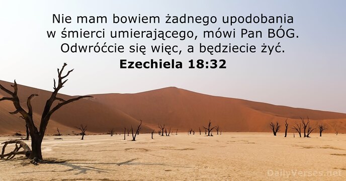 Nie mam bowiem żadnego upodobania w śmierci umierającego, mówi Pan BÓG. Odwróćcie… Ezechiela 18:32