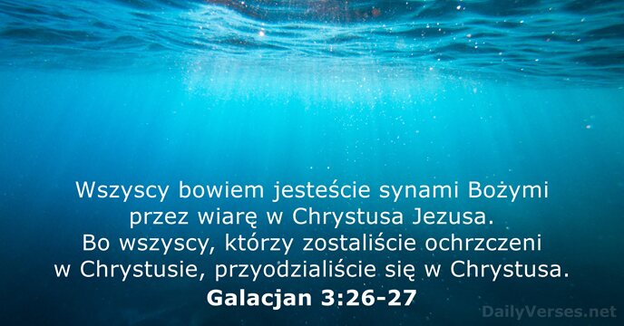 Wszyscy bowiem jesteście synami Bożymi przez wiarę w Chrystusa Jezusa. Bo wszyscy… Galacjan 3:26-27
