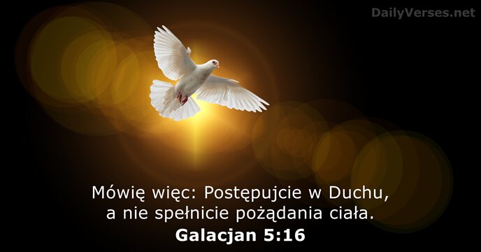 Mówię więc: Postępujcie w Duchu, a nie spełnicie pożądania ciała. Galacjan 5:16