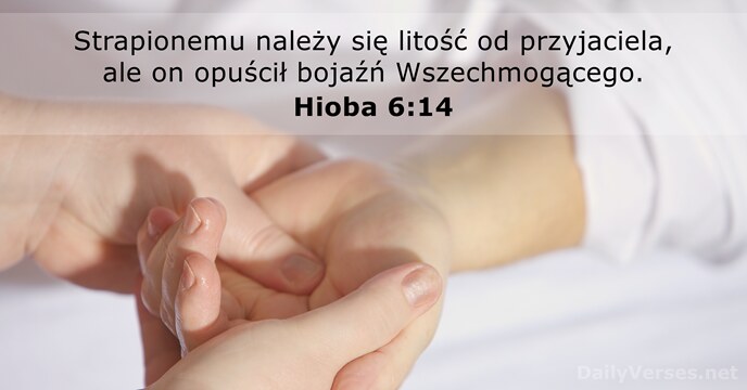 Strapionemu należy się litość od przyjaciela, ale on opuścił bojaźń Wszechmogącego. Hioba 6:14