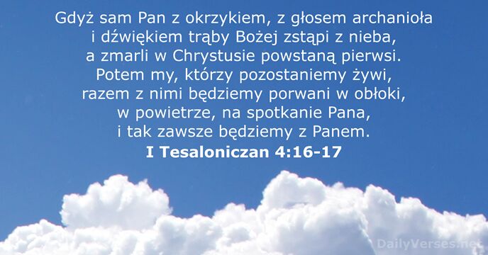 Gdyż sam Pan z okrzykiem, z głosem archanioła i dźwiękiem trąby Bożej… I Tesaloniczan 4:16-17