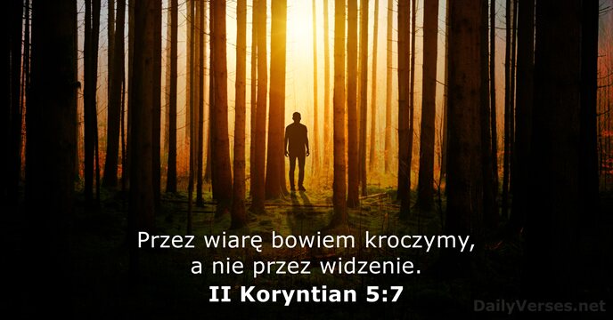 Przez wiarę bowiem kroczymy, a nie przez widzenie. II Koryntian 5:7