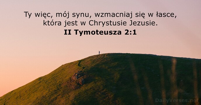 Ty więc, mój synu, wzmacniaj się w łasce, która jest w Chrystusie Jezusie. II Tymoteusza 2:1