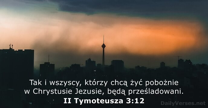 Tak i wszyscy, którzy chcą żyć pobożnie w Chrystusie Jezusie, będą prześladowani. II Tymoteusza 3:12