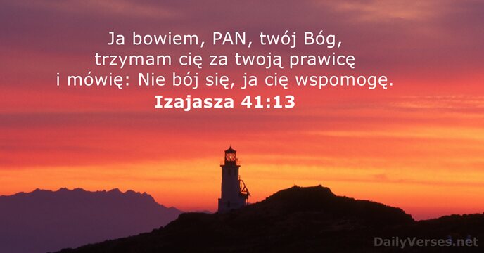 Ja bowiem, PAN, twój Bóg, trzymam cię za twoją prawicę i mówię:… Izajasza 41:13