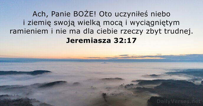 Ach, Panie BOŻE! Oto uczyniłeś niebo i ziemię swoją wielką mocą i… Jeremiasza 32:17