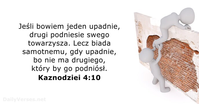 Jeśli bowiem jeden upadnie, drugi podniesie swego towarzysza. Lecz biada samotnemu, gdy… Kaznodziei 4:10