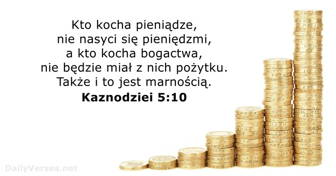 Kto kocha pieniądze, nie nasyci się pieniędzmi, a kto kocha bogactwa, nie… Kaznodziei 5:10