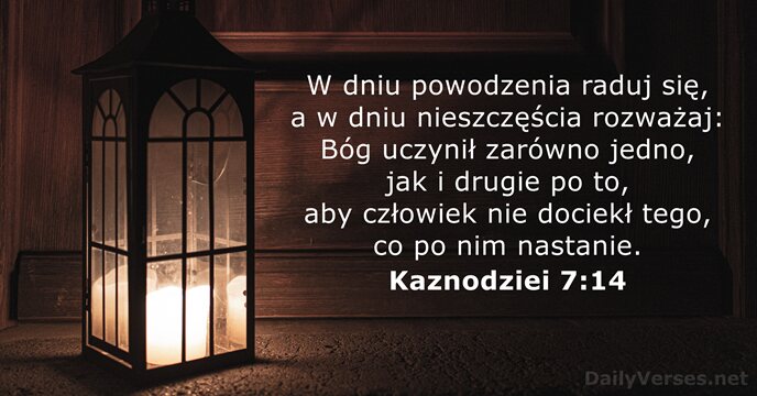 W dniu powodzenia raduj się, a w dniu nieszczęścia rozważaj: Bóg uczynił… Kaznodziei 7:14