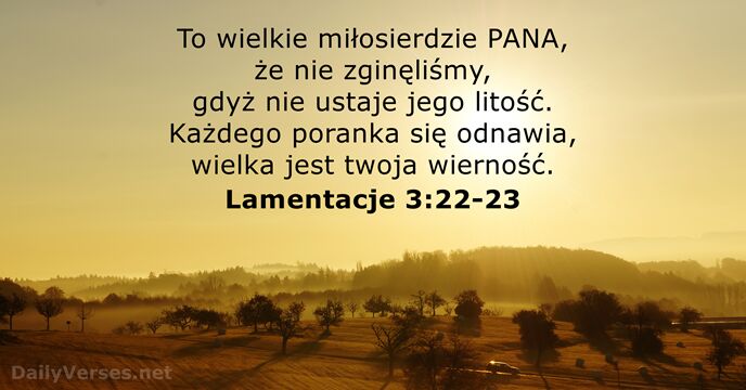 To wielkie miłosierdzie PANA, że nie zginęliśmy, gdyż nie ustaje jego litość… Lamentacje 3:22-23
