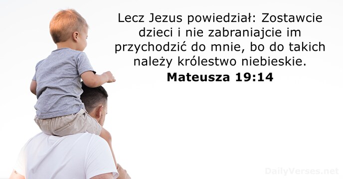 Lecz Jezus powiedział: Zostawcie dzieci i nie zabraniajcie im przychodzić do mnie… Mateusza 19:14