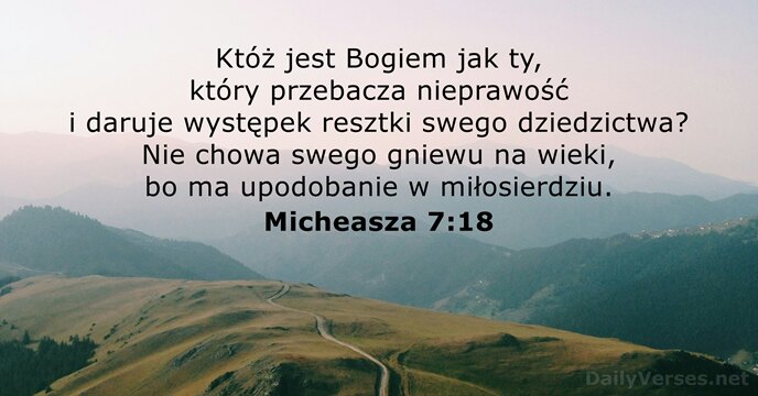 Któż jest Bogiem jak ty, który przebacza nieprawość i daruje występek resztki… Micheasza 7:18