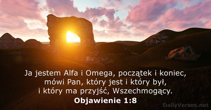 Ja jestem Alfa i Omega, początek i koniec, mówi Pan, który jest… Objawienie 1:8