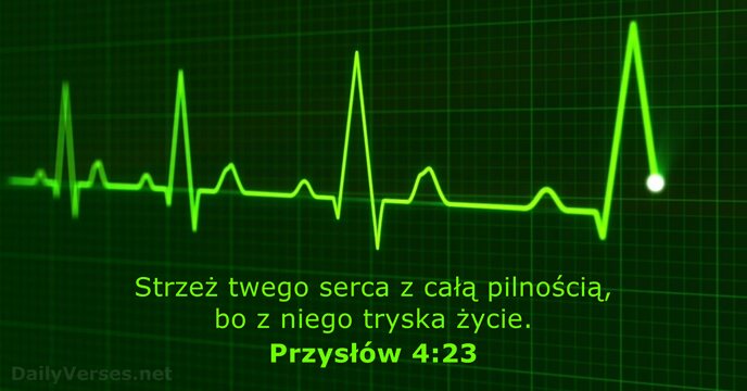 Strzeż twego serca z całą pilnością, bo z niego tryska życie. Przysłów 4:23